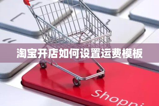 淘宝开店如何设置运费模板