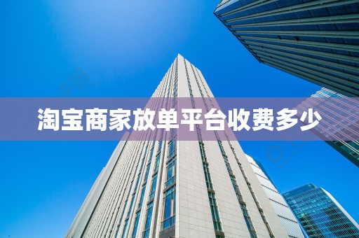 淘宝商家放单平台收费多少