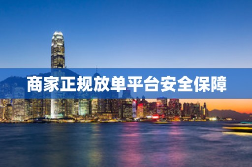 商家正规放单平台安全保障
