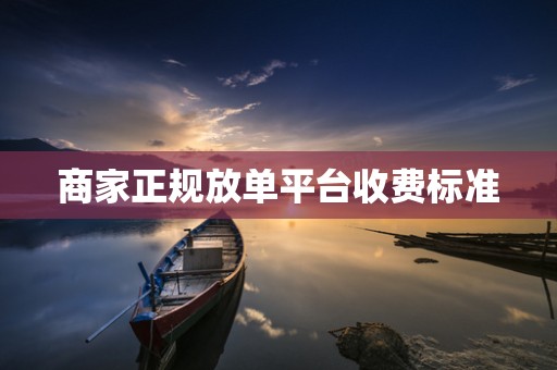 商家正规放单平台收费标准