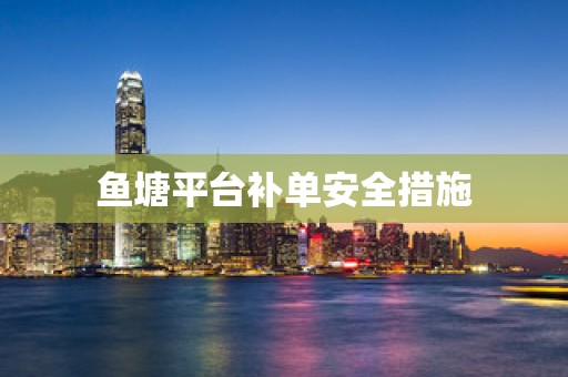 鱼塘平台补单安全措施