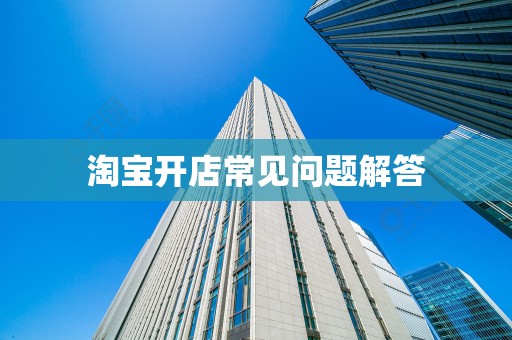 淘宝开店常见问题解答