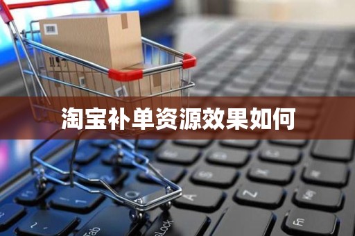 淘宝补单资源效果如何