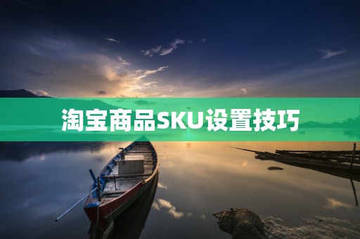 淘宝商品SKU设置技巧