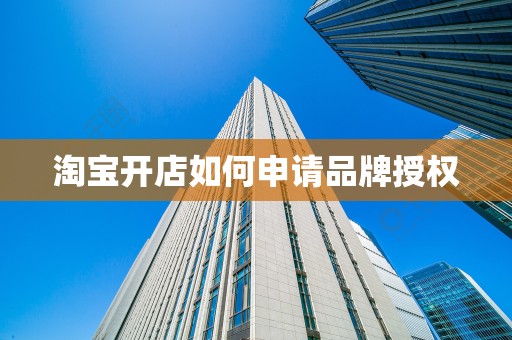 淘宝开店如何申请品牌授权