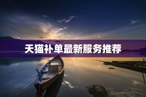 天猫补单最新服务推荐
