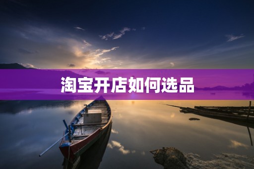 淘宝开店如何选品