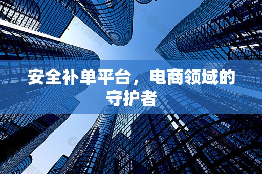 安全补单平台，电商领域的守护者