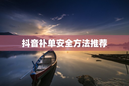 抖音补单安全方法推荐