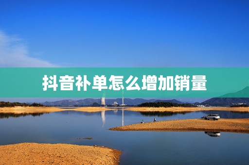 抖音补单怎么增加销量