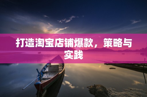 打造淘宝店铺爆款，策略与实践