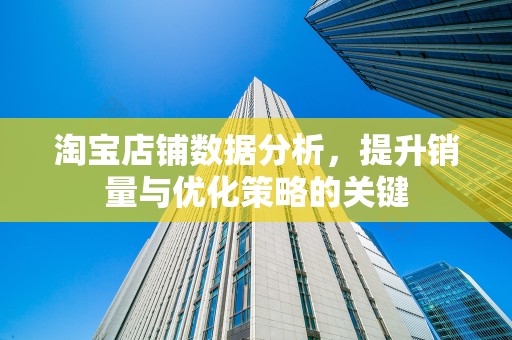 淘宝店铺数据分析，提升销量与优化策略的关键