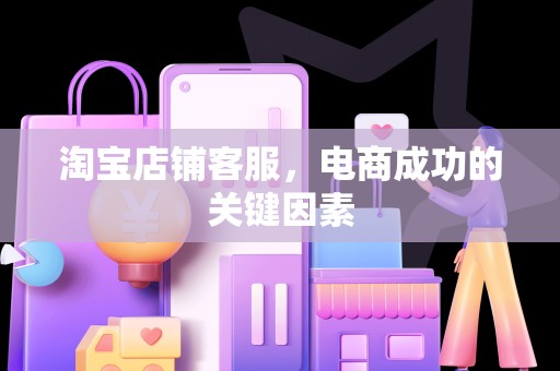 淘宝店铺客服，电商成功的关键因素