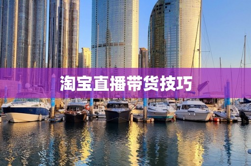 淘宝直播带货技巧