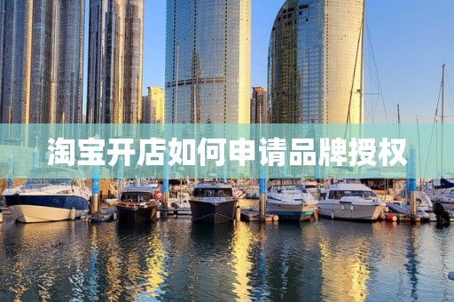 淘宝开店如何申请品牌授权