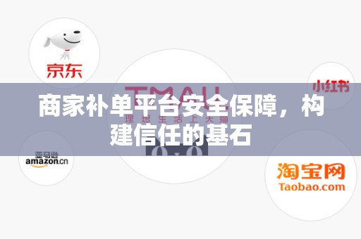 商家补单平台安全保障，构建信任的基石