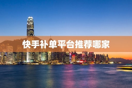 快手补单平台推荐哪家