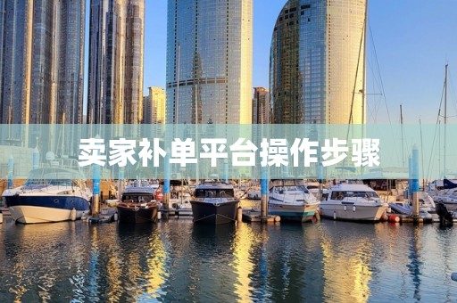 卖家补单平台操作步骤