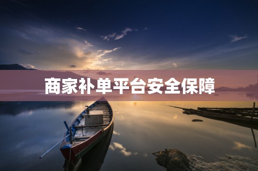 商家补单平台安全保障