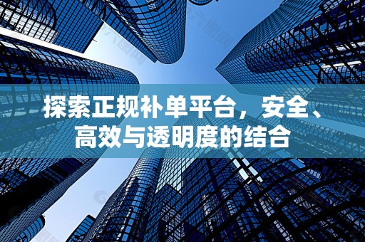 探索正规补单平台，安全、高效与透明度的结合