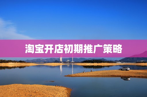 淘宝开店初期推广策略