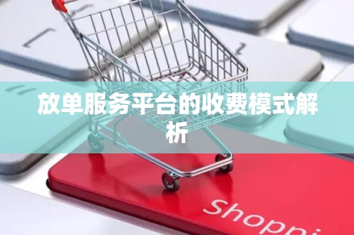 放单服务平台的收费模式解析