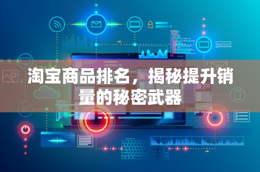 淘宝商品排名，揭秘提升销量的秘密武器