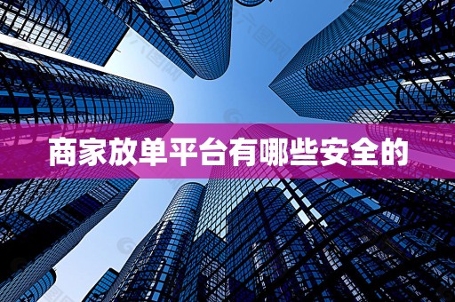 商家放单平台有哪些安全的