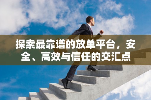 探索最靠谱的放单平台，安全、高效与信任的交汇点