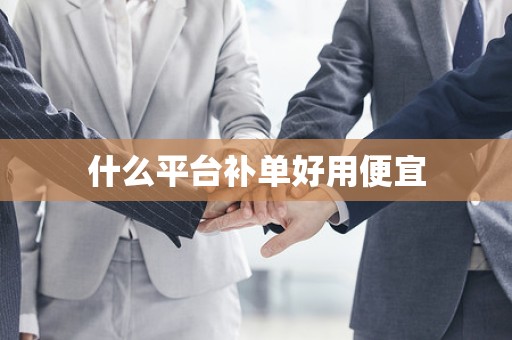 什么平台补单好用便宜
