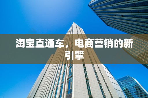 淘宝直通车，电商营销的新引擎