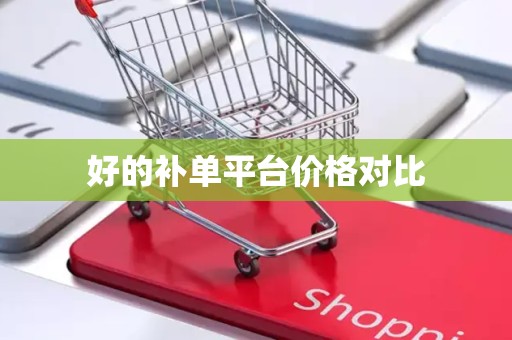 好的补单平台价格对比