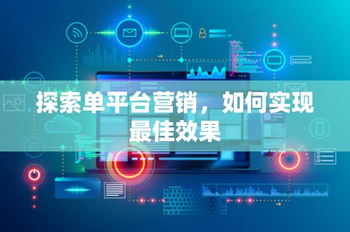 探索单平台营销，如何实现最佳效果