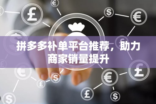 拼多多补单平台推荐，助力商家销量提升