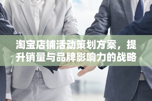 淘宝店铺活动策划方案，提升销量与品牌影响力的战略