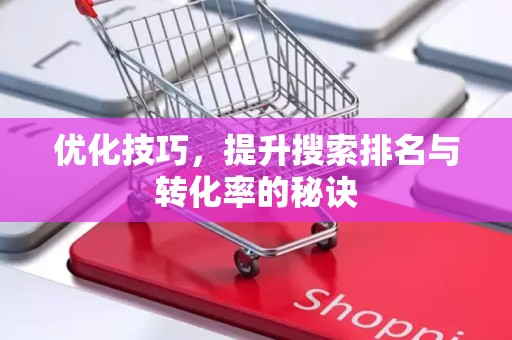 优化技巧，提升搜索排名与转化率的秘诀
