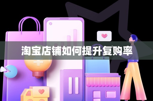 淘宝店铺如何提升复购率