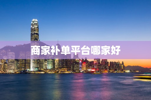 商家补单平台哪家好