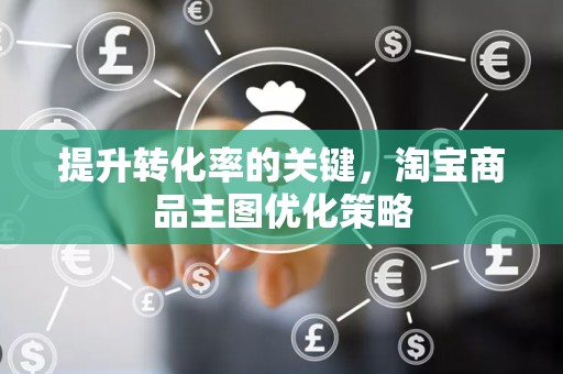 提升转化率的关键，淘宝商品主图优化策略