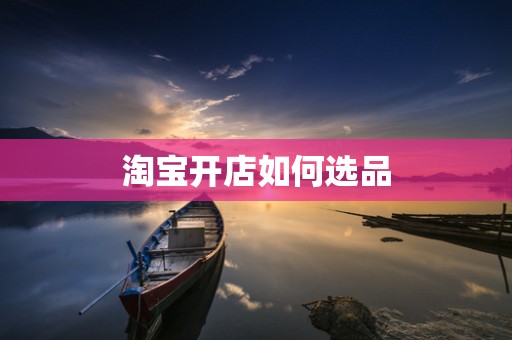 淘宝开店如何选品
