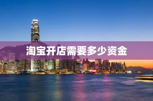 淘宝开店需要多少资金