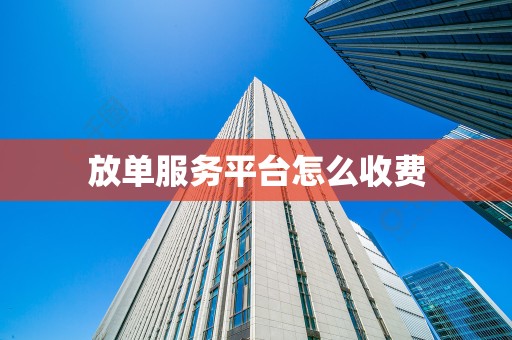 放单服务平台怎么收费