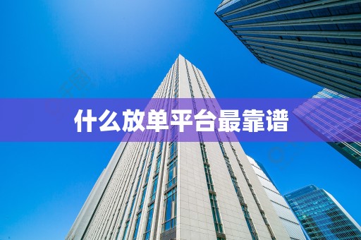 什么放单平台最靠谱