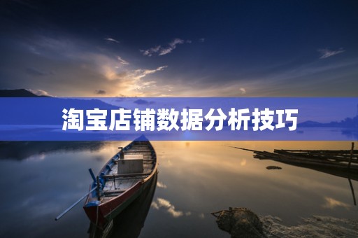 淘宝店铺数据分析技巧