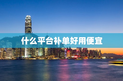 什么平台补单好用便宜