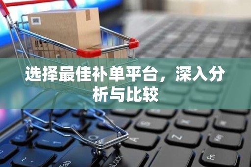 选择最佳补单平台，深入分析与比较