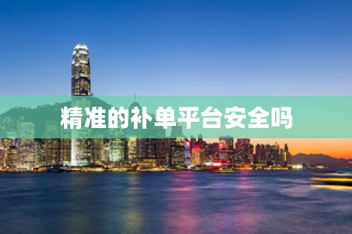 精准的补单平台安全吗
