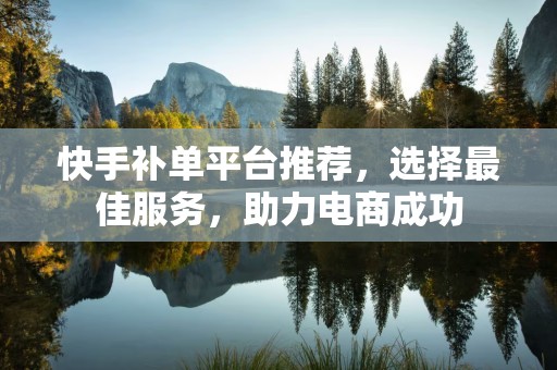 快手补单平台推荐，选择最佳服务，助力电商成功