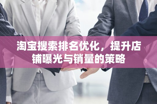 淘宝搜索排名优化，提升店铺曝光与销量的策略