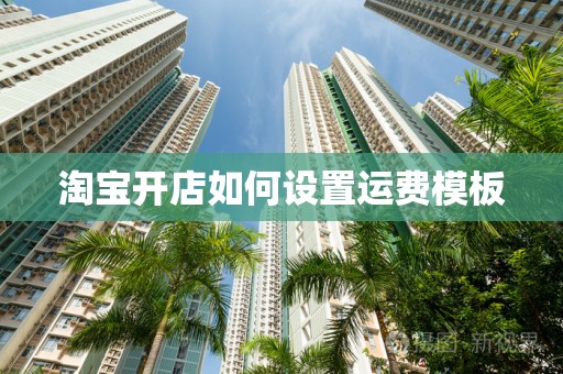 淘宝开店如何设置运费模板